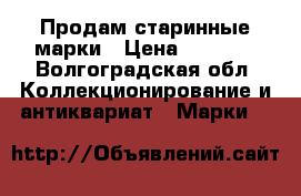 Продам старинные марки › Цена ­ 1 500 - Волгоградская обл. Коллекционирование и антиквариат » Марки   
